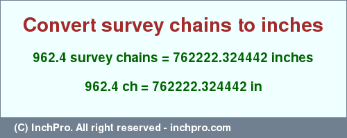 Result converting 962.4 survey chains to inches = 762222.324442 inches
