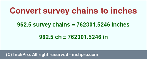 Result converting 962.5 survey chains to inches = 762301.5246 inches