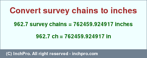 Result converting 962.7 survey chains to inches = 762459.924917 inches