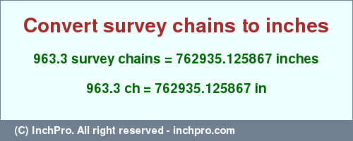Result converting 963.3 survey chains to inches = 762935.125867 inches