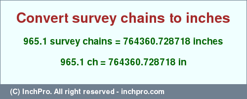 Result converting 965.1 survey chains to inches = 764360.728718 inches