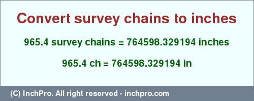 Result converting 965.4 survey chains to inches = 764598.329194 inches