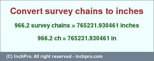 Result converting 966.2 survey chains to inches = 765231.930461 inches