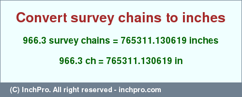 Result converting 966.3 survey chains to inches = 765311.130619 inches