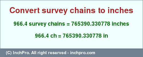 Result converting 966.4 survey chains to inches = 765390.330778 inches
