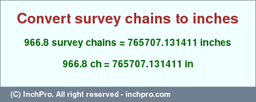 Result converting 966.8 survey chains to inches = 765707.131411 inches