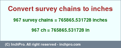 Result converting 967 survey chains to inches = 765865.531728 inches