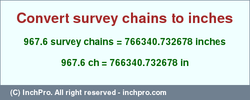Result converting 967.6 survey chains to inches = 766340.732678 inches