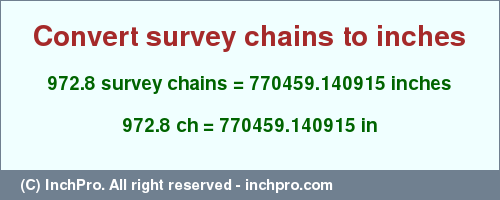 Result converting 972.8 survey chains to inches = 770459.140915 inches