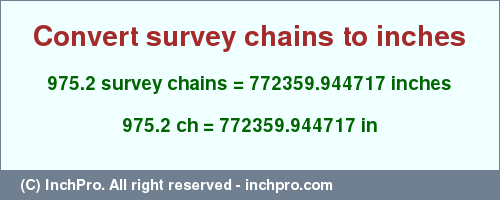 Result converting 975.2 survey chains to inches = 772359.944717 inches