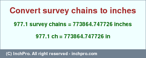 Result converting 977.1 survey chains to inches = 773864.747726 inches