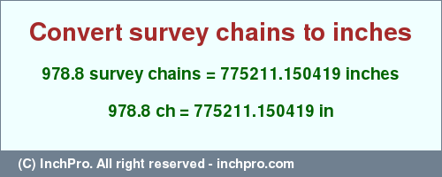Result converting 978.8 survey chains to inches = 775211.150419 inches