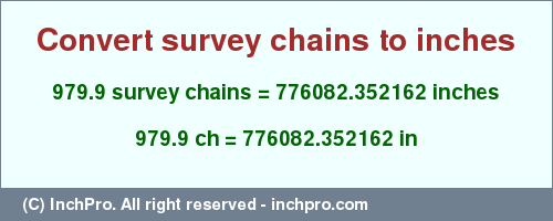 Result converting 979.9 survey chains to inches = 776082.352162 inches