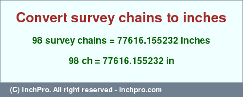 Result converting 98 survey chains to inches = 77616.155232 inches