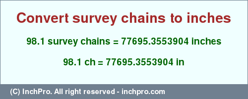 Result converting 98.1 survey chains to inches = 77695.3553904 inches