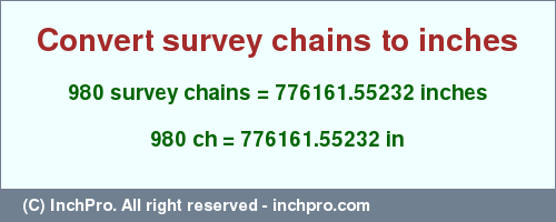 Result converting 980 survey chains to inches = 776161.55232 inches