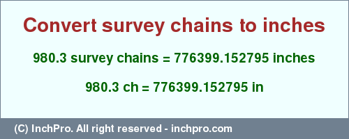 Result converting 980.3 survey chains to inches = 776399.152795 inches