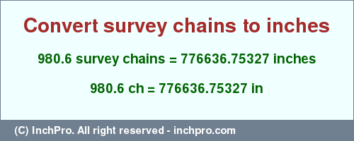 Result converting 980.6 survey chains to inches = 776636.75327 inches