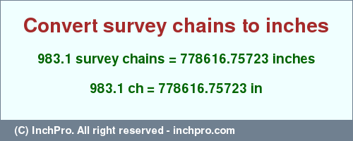 Result converting 983.1 survey chains to inches = 778616.75723 inches