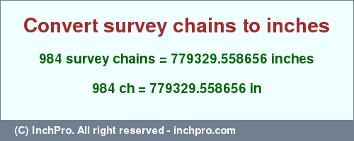 Result converting 984 survey chains to inches = 779329.558656 inches