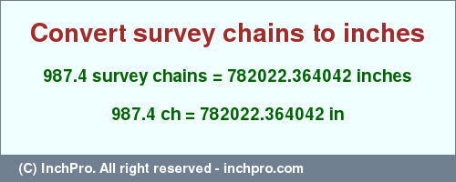 Result converting 987.4 survey chains to inches = 782022.364042 inches