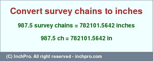 Result converting 987.5 survey chains to inches = 782101.5642 inches