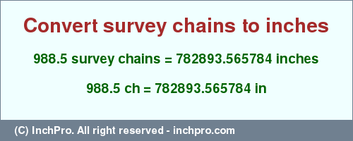 Result converting 988.5 survey chains to inches = 782893.565784 inches