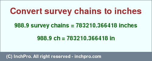 Result converting 988.9 survey chains to inches = 783210.366418 inches