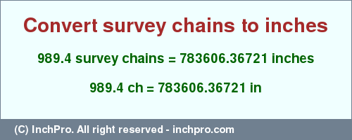 Result converting 989.4 survey chains to inches = 783606.36721 inches