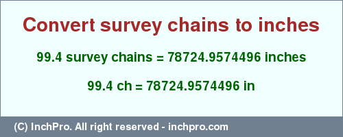 Result converting 99.4 survey chains to inches = 78724.9574496 inches