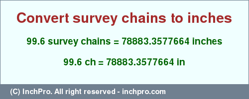 Result converting 99.6 survey chains to inches = 78883.3577664 inches