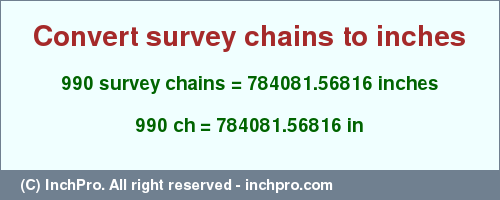 Result converting 990 survey chains to inches = 784081.56816 inches
