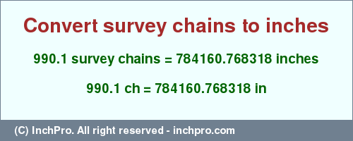 Result converting 990.1 survey chains to inches = 784160.768318 inches