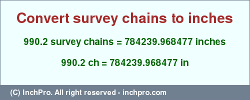 Result converting 990.2 survey chains to inches = 784239.968477 inches