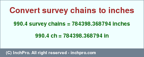 Result converting 990.4 survey chains to inches = 784398.368794 inches