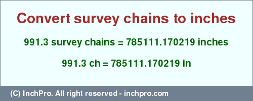 Result converting 991.3 survey chains to inches = 785111.170219 inches