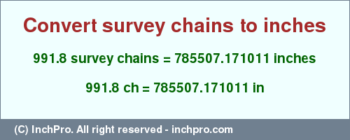 Result converting 991.8 survey chains to inches = 785507.171011 inches