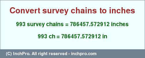 Result converting 993 survey chains to inches = 786457.572912 inches