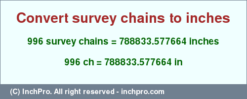 Result converting 996 survey chains to inches = 788833.577664 inches