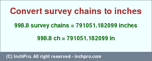 Result converting 998.8 survey chains to inches = 791051.182099 inches