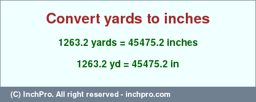 Result converting 1263.2 yards to inches = 45475.2 inches