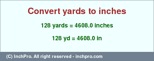 Result converting 128 yards to inches = 4608.0 inches