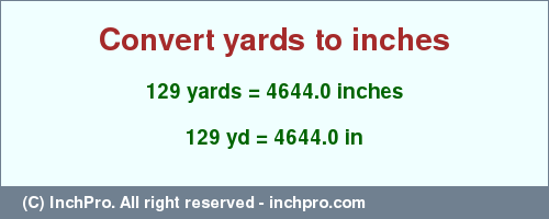 Result converting 129 yards to inches = 4644.0 inches