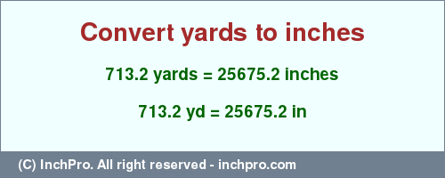 Result converting 713.2 yards to inches = 25675.2 inches