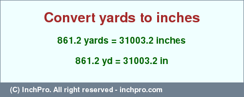 Result converting 861.2 yards to inches = 31003.2 inches