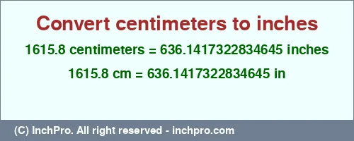 1615.8 centimeters to inches is equal to 636.1417322834645 (in) Result converting 1615.8 centimeters to inches = 636.1417322834645 inches