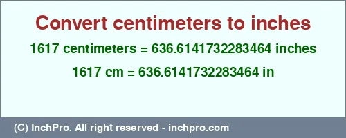 1617 centimeters to inches is equal to 636.6141732283464 (in) Result converting 1617 centimeters to inches = 636.6141732283464 inches
