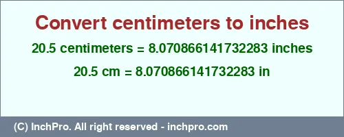 20.5 centimeters to inches is equal to 8.070866141732283 (in) Result converting 20.5 centimeters to inches = 8.070866141732283 inches