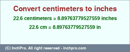 22.6 centimeters to inches is equal to 8.89763779527559 (in) Result converting 22.6 centimeters to inches = 8.89763779527559 inches