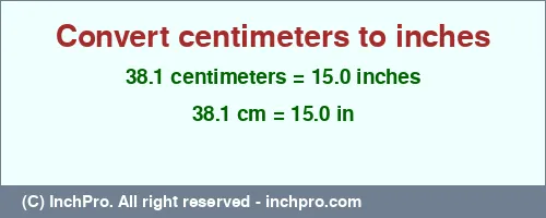 38.1 centimeters to inches is equal to 15.0 (in) Result converting 38.1 centimeters to inches = 15.0 inches